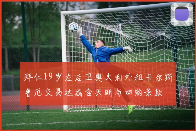 拜仁19岁左后卫奥夫利外租卡尔斯鲁厄交易达成含买断与回购条款