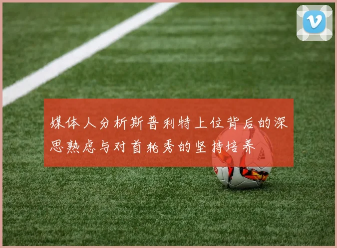 媒体人分析斯普利特上位背后的深思熟虑与对首轮秀的坚持培养