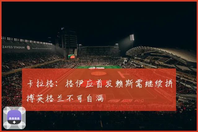 卡拉格：格伊应首发赖斯需继续拼搏英格兰不可自满