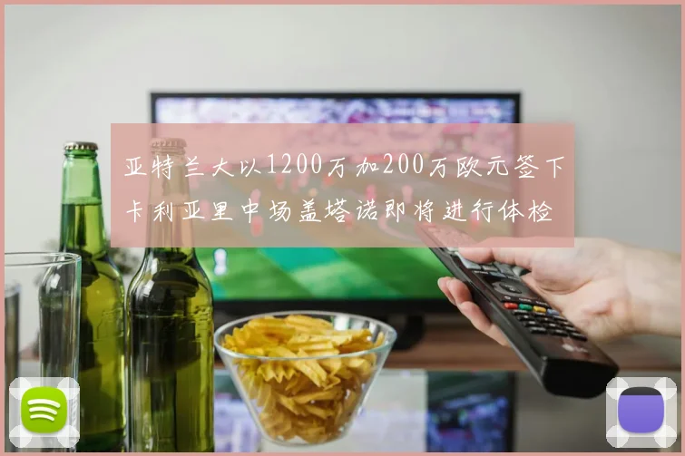 亚特兰大以1200万加200万欧元签下卡利亚里中场盖塔诺即将进行体检