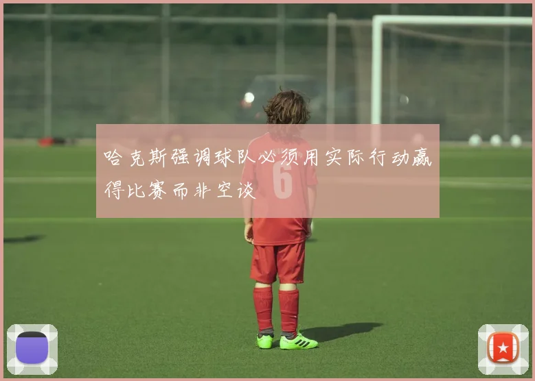 哈克斯强调球队必须用实际行动赢得比赛而非空谈