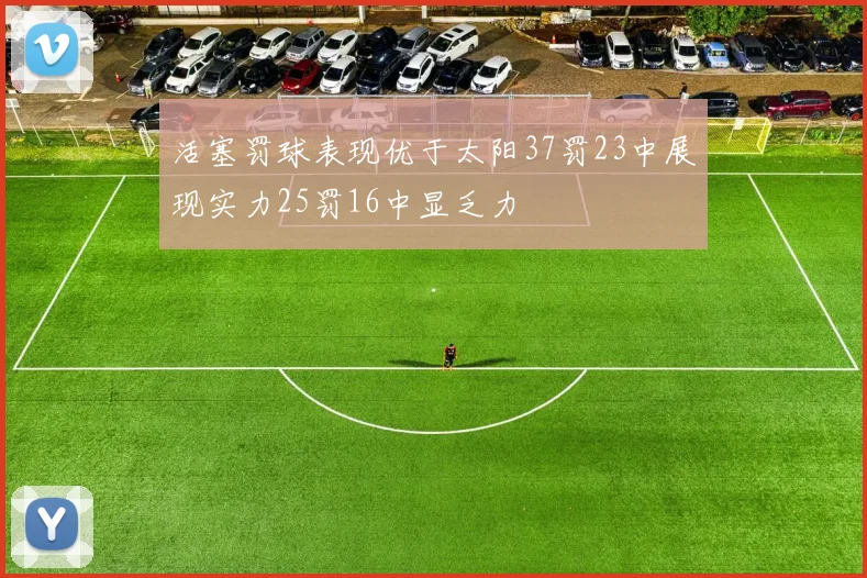 活塞罚球表现优于太阳37罚23中展现实力25罚16中显乏力