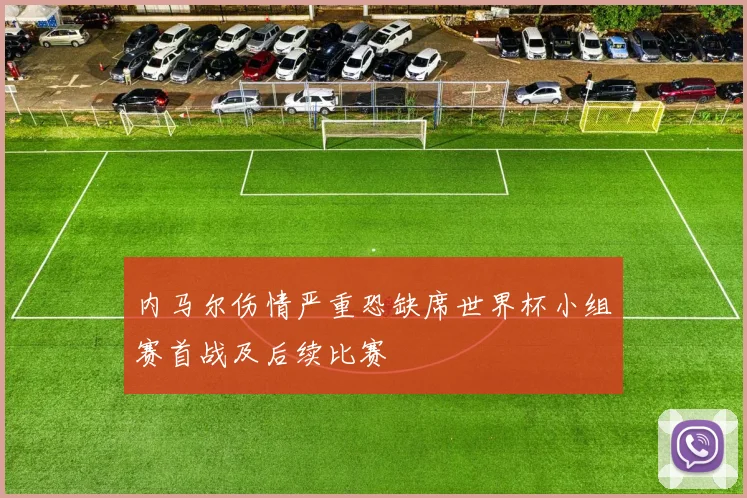 内马尔伤情严重恐缺席世界杯小组赛首战及后续比赛
