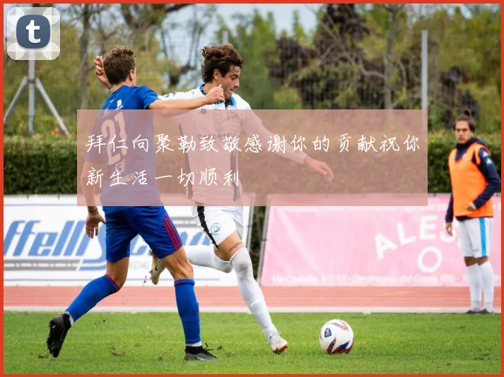 拜仁向聚勒致敬感谢你的贡献祝你新生活一切顺利