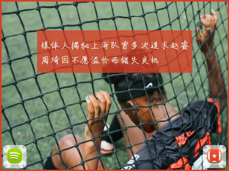 媒体人揭秘上海队曾多次追求赵睿周琦因不愿溢价而错失良机