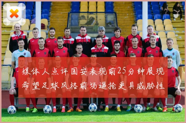 媒体人点评国安表现前25分钟展现希望足球风格前场逼抢更具威胁性