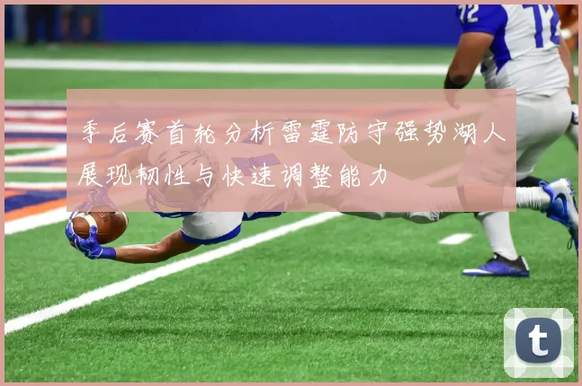 季后赛首轮分析雷霆防守强势湖人展现韧性与快速调整能力