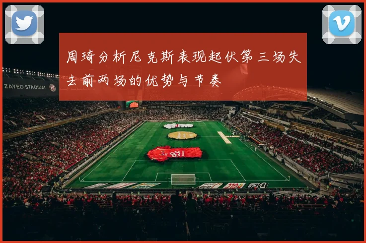 周琦分析尼克斯表现起伏第三场失去前两场的优势与节奏