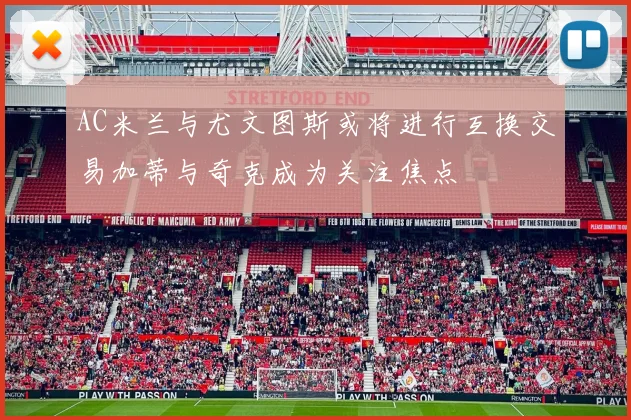 AC米兰与尤文图斯或将进行互换交易加蒂与奇克成为关注焦点